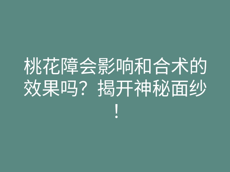 桃花障会影响和合术的效果吗?揭开神秘面纱!
