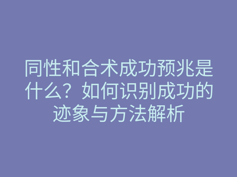 同性和合术成功预兆是什么?如何识别成功的迹象与方法解析