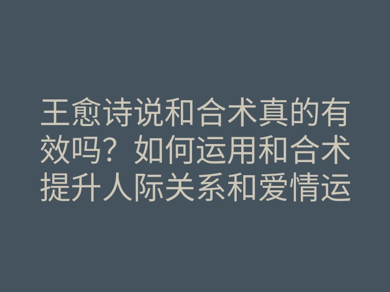 王愈诗说和合术真的有效吗?如何运用和合术提升人际关系和爱情运势
