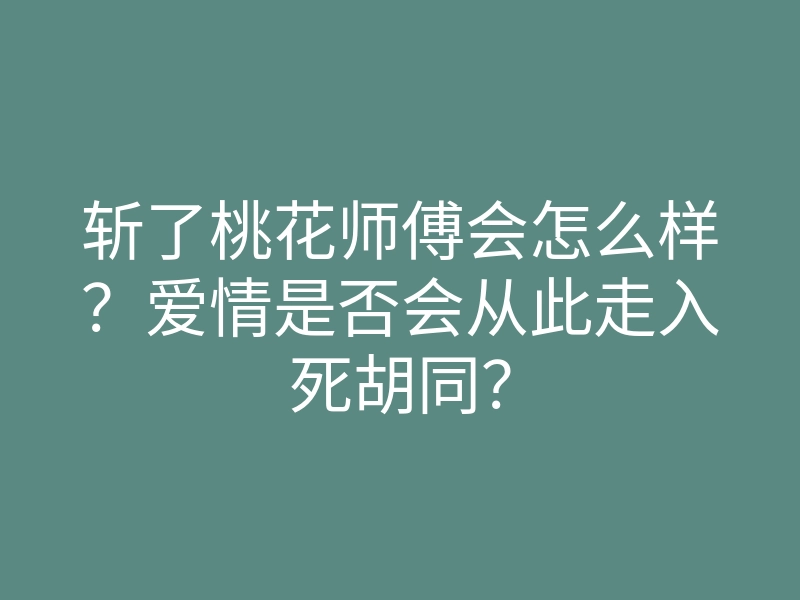 斩了桃花师傅会怎么样？爱情是否会从此走入死胡同？
