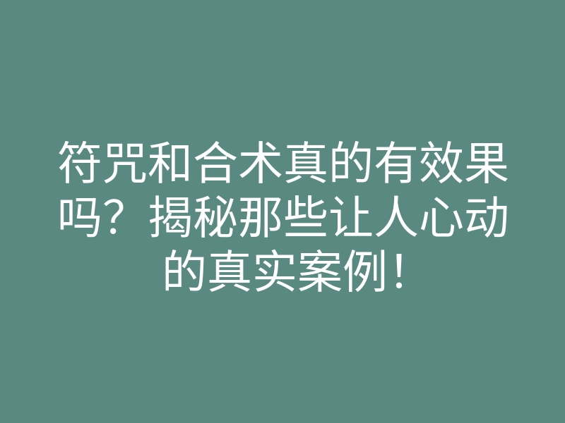 符咒和合术真的有效果吗?揭秘那些让人心动的真实案例!