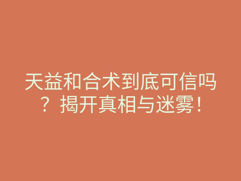 天益和合术到底可信吗?揭开真相与迷雾!