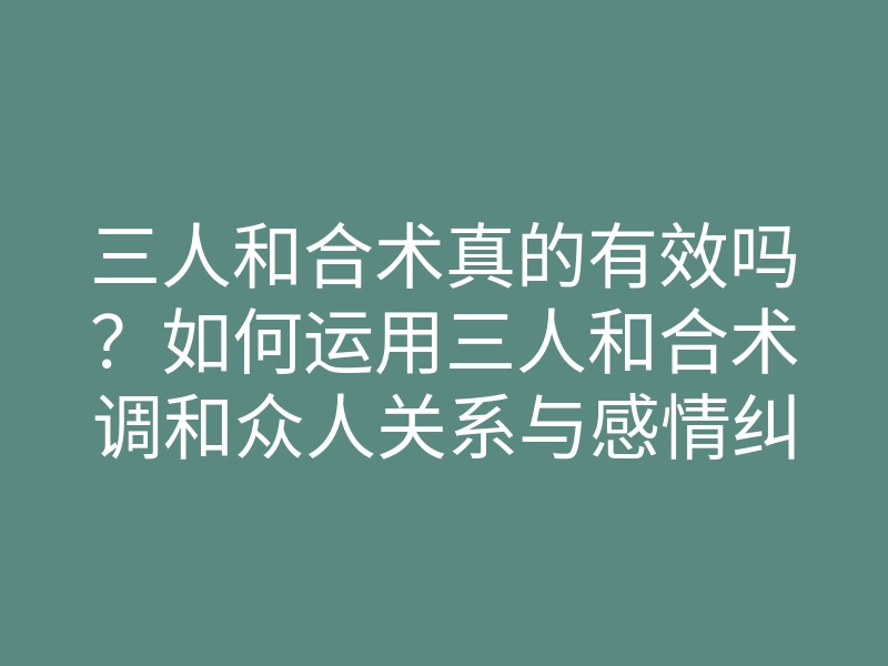三人和合术真的有效吗?如何运用三人和合术调和众人关系与感情纠纷