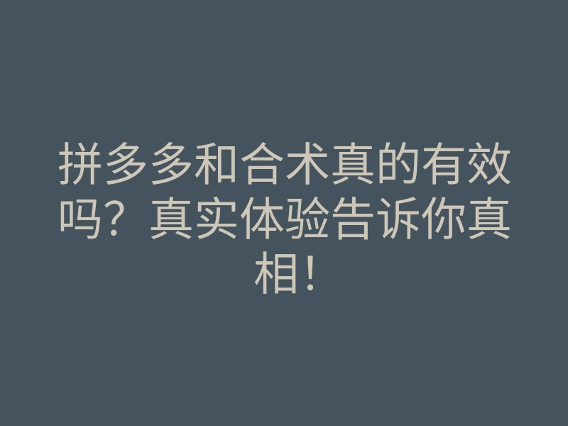 拼多多和合术真的有效吗?真实体验告诉你真相!