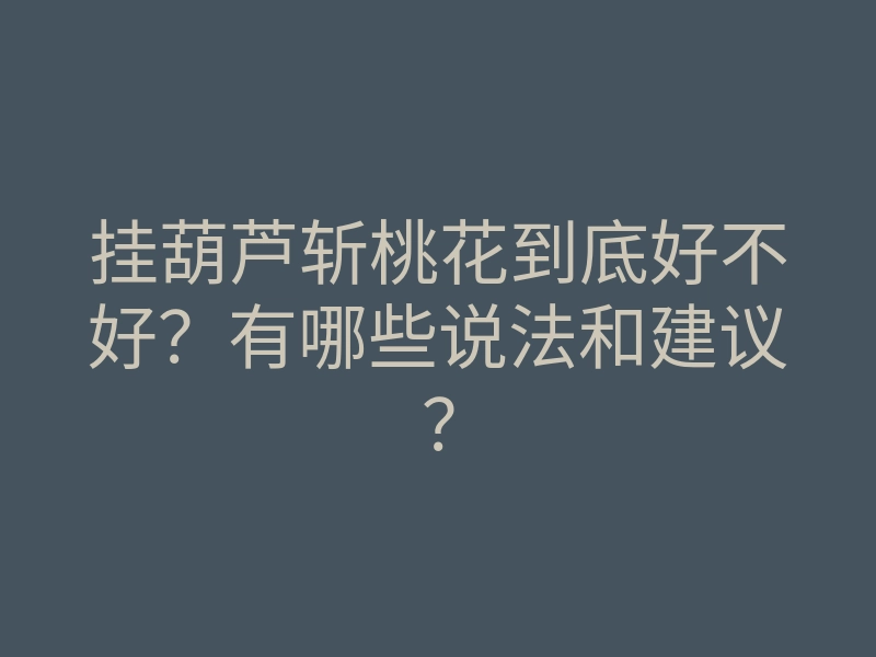 挂葫芦斩桃花到底好不好？有哪些说法和建议？