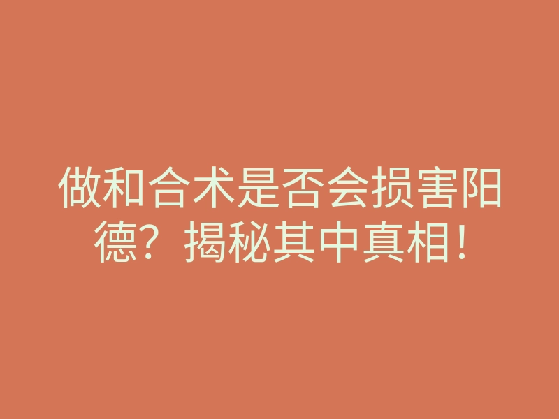 做和合术是否会损害阳德?揭秘其中真相!