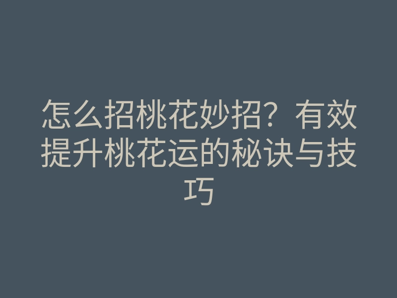 怎么招桃花妙招?有效提升桃花运的秘诀与技巧