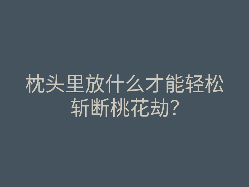 枕头里放什么才能轻松斩断桃花劫?