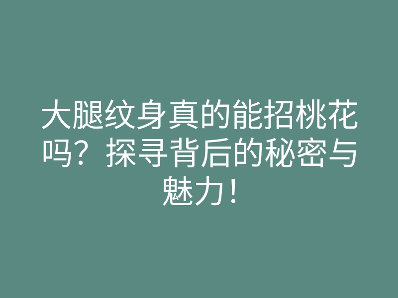大腿纹身真的能招桃花吗?探寻背后的秘密与魅力!