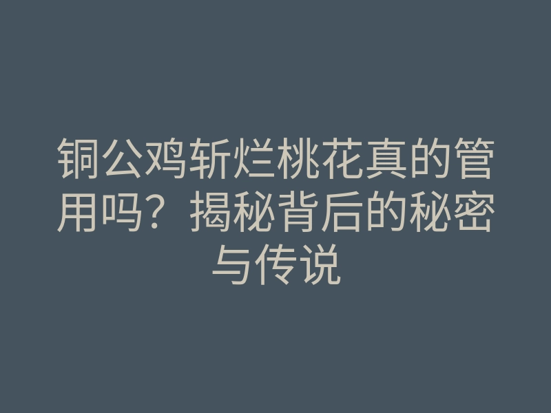 铜公鸡斩烂桃花真的管用吗?揭秘背后的秘密与传说