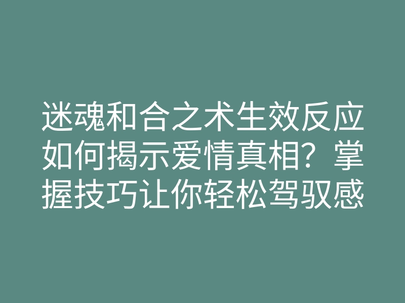 迷魂和合之术生效反应如何揭示爱情真相?掌握技巧让你轻松驾驭感情!