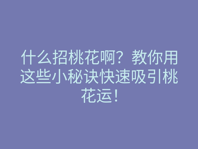 什么招桃花啊?教你用这些小秘诀快速吸引桃花运!