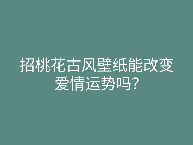 招桃花古风壁纸能改变爱情运势吗?