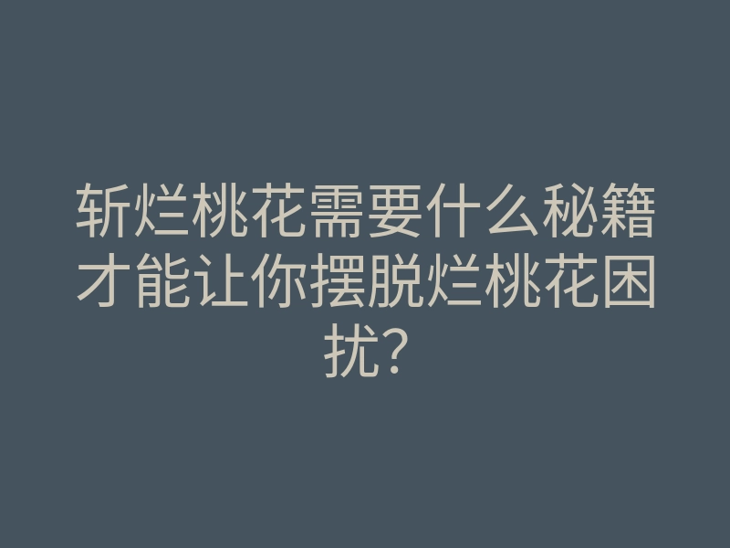 斩烂桃花需要什么秘籍才能让你摆脱烂桃花困扰?