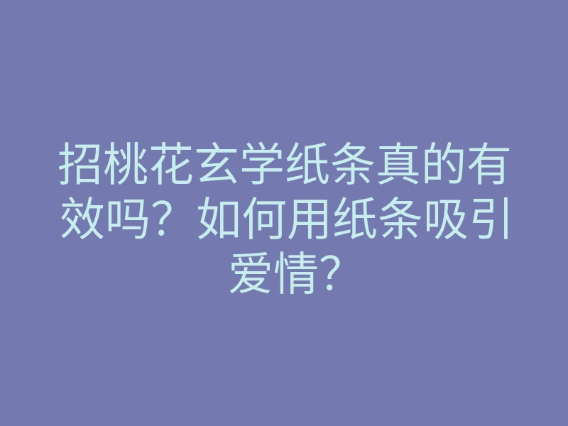 招桃花玄学纸条真的有效吗?如何用纸条吸引爱情?