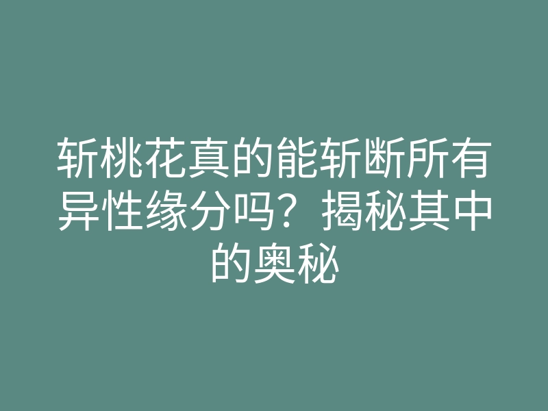 斩桃花真的能斩断所有异性缘分吗?揭秘其中的奥秘
