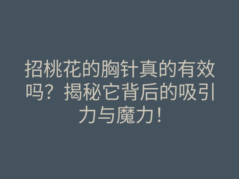 招桃花的胸针真的有效吗?揭秘它背后的吸引力与魔力!