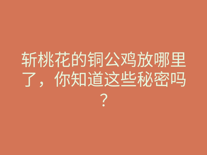 斩桃花的铜公鸡放哪里了,你知道这些秘密吗?