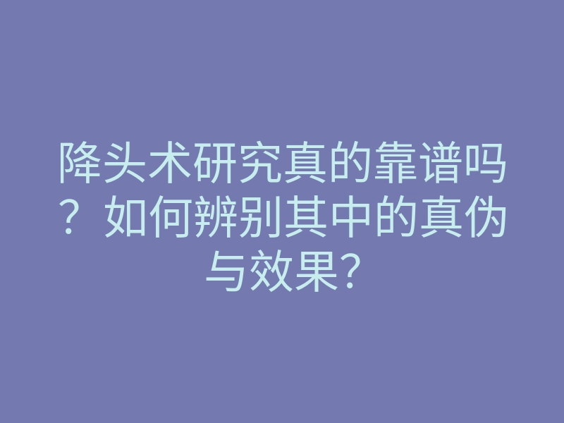 降头术研究真的靠谱吗?如何辨别其中的真伪与效果?