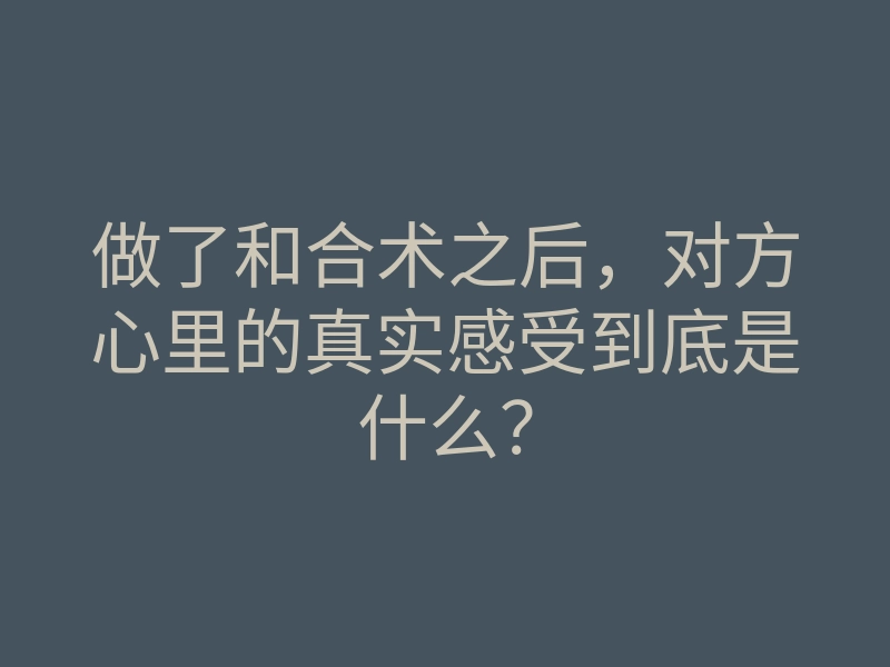 做了和合术之后，对方心里的真实感受到底是什么？