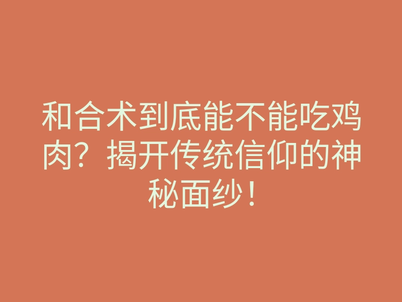 和合术到底能不能吃鸡肉?揭开传统信仰的神秘面纱!