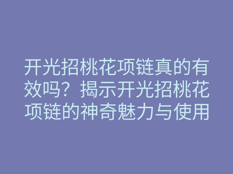 开光招桃花项链真的有效吗?揭示开光招桃花项链的神奇魅力与使用方法