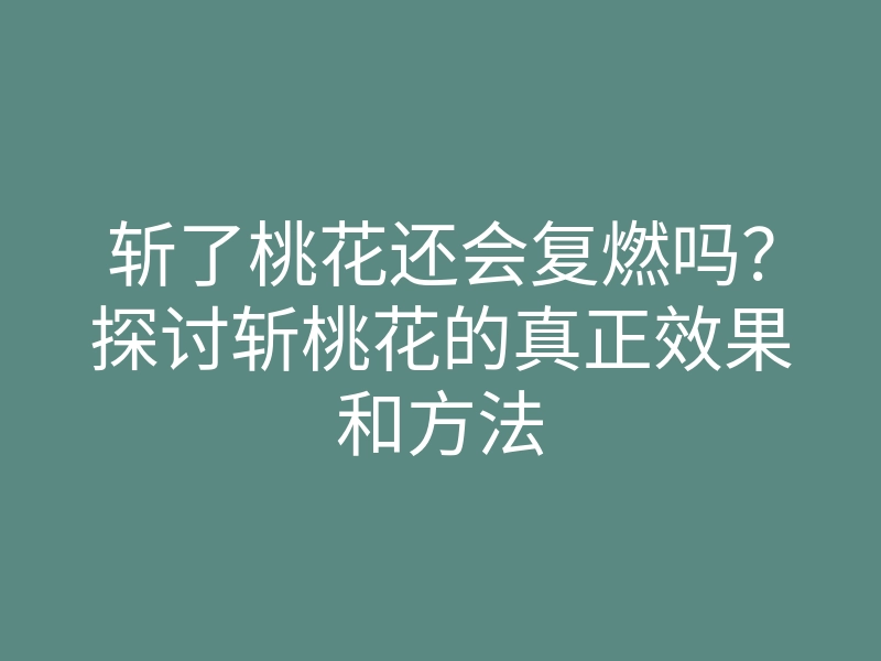 斩了桃花还会复燃吗?探讨斩桃花的真正效果和方法