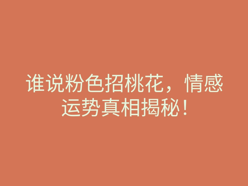 谁说粉色招桃花,情感运势真相揭秘!