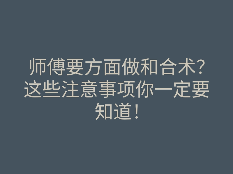 师傅要方面做和合术?这些注意事项你一定要知道!