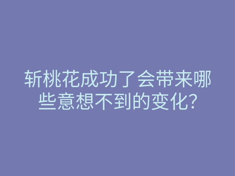 斩桃花成功了会带来哪些意想不到的变化?