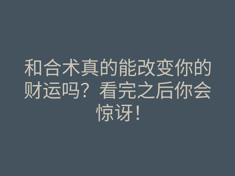 和合术真的能改变你的财运吗?看完之后你会惊讶!