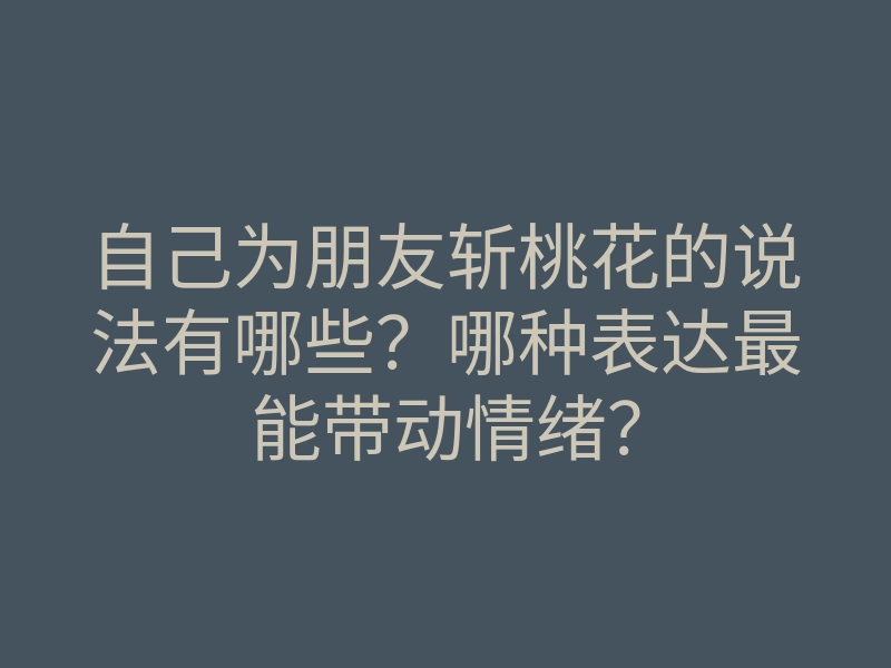 自己为朋友斩桃花的说法有哪些?哪种表达最能带动情绪?