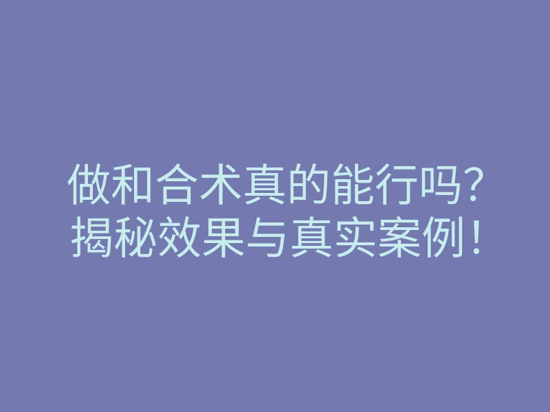 做和合术真的能行吗?揭秘效果与真实案例!