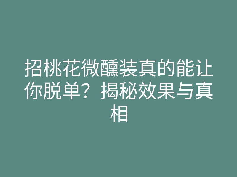 招桃花微醺装真的能让你脱单?揭秘效果与真相