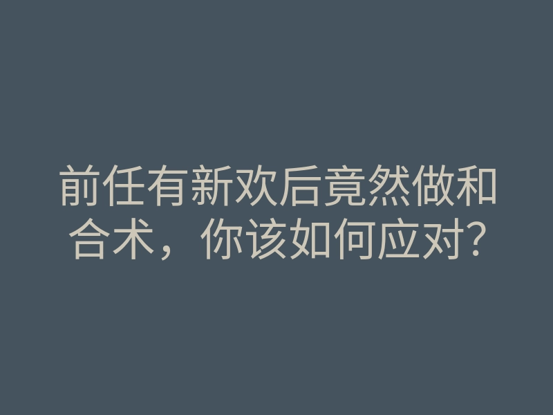 前任有新欢后竟然做和合术,你该如何应对?