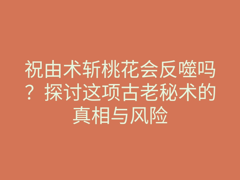 祝由术斩桃花会反噬吗?探讨这项古老秘术的真相与风险