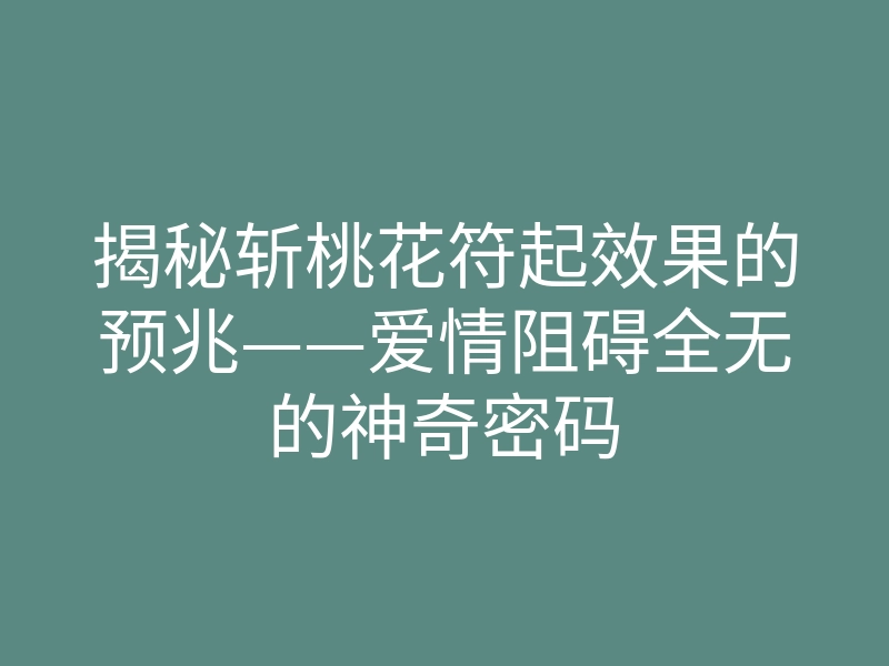 揭秘斩桃花符起效果的预兆——爱情阻碍全无的神奇密码