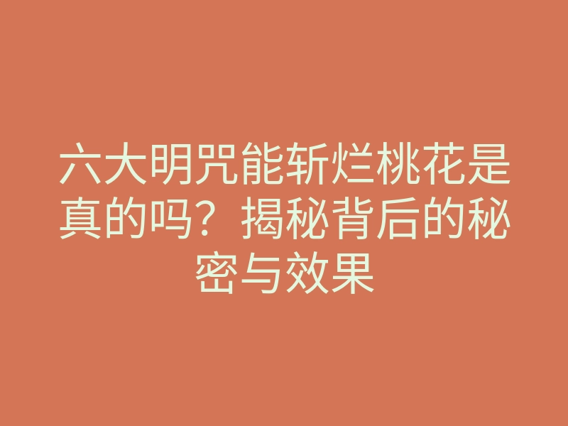 六大明咒能斩烂桃花是真的吗?揭秘背后的秘密与效果