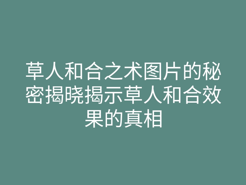 草人和合之术图片的秘密揭晓揭示草人和合效果的真相