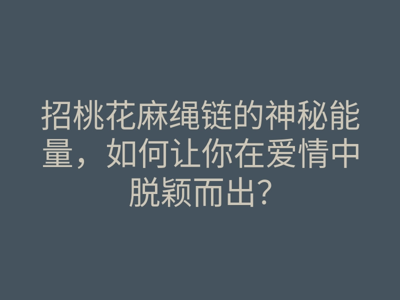 招桃花麻绳链的神秘能量,如何让你在爱情中脱颖而出?