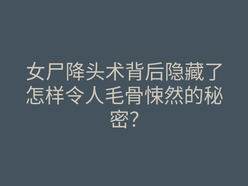 女尸降头术背后隐藏了怎样令人毛骨悚然的秘密?