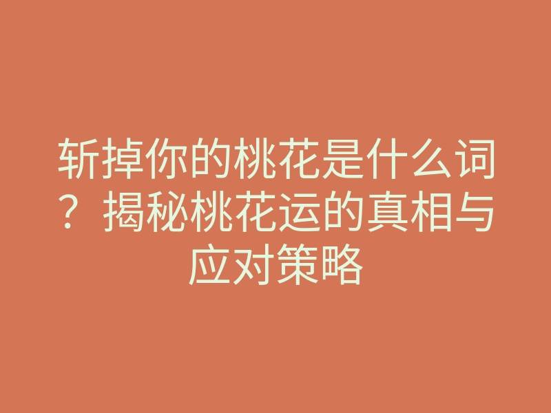 斩掉你的桃花是什么词?揭秘桃花运的真相与应对策略
