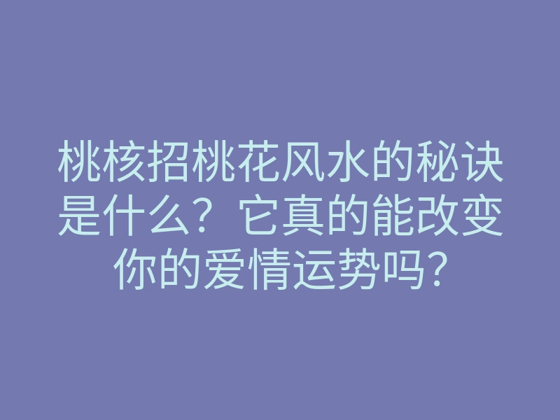 桃核招桃花风水的秘诀是什么?它真的能改变你的爱情运势吗?