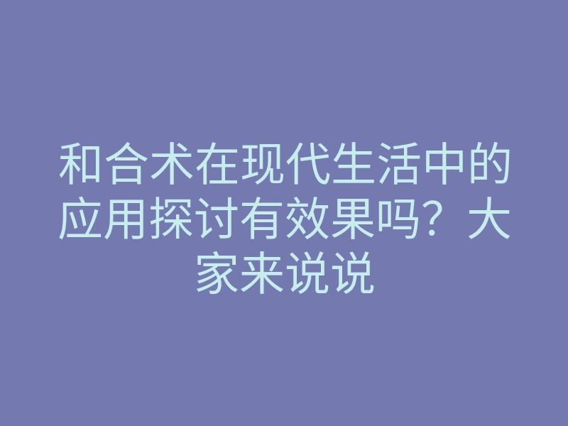 和合术在现代生活中的应用探讨有效果吗?大家来说说