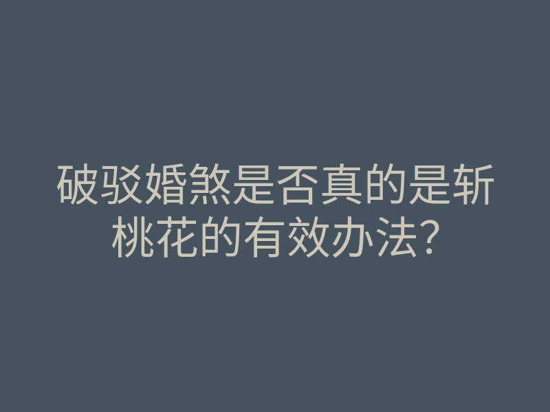 破驳婚煞是否真的是斩桃花的有效办法?