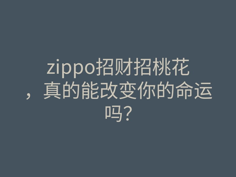 zippo招财招桃花,真的能改变你的命运吗?