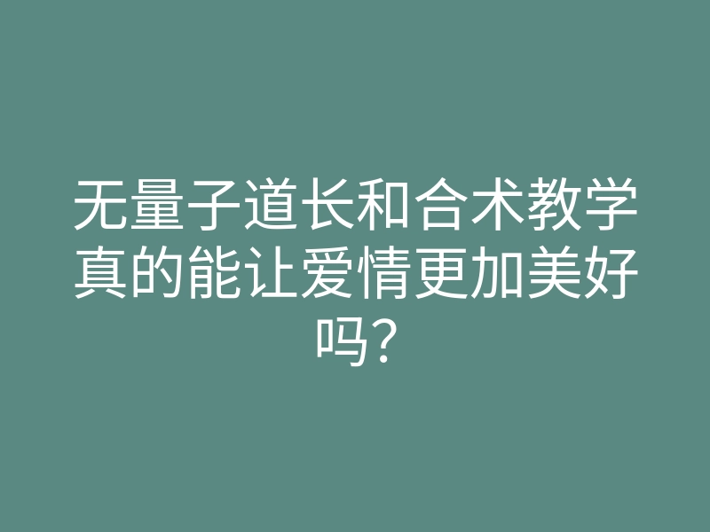 无量子道长和合术教学真的能让爱情更加美好吗?