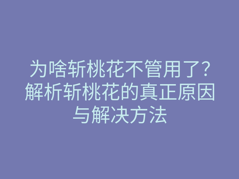 为啥斩桃花不管用了?解析斩桃花的真正原因与解决方法