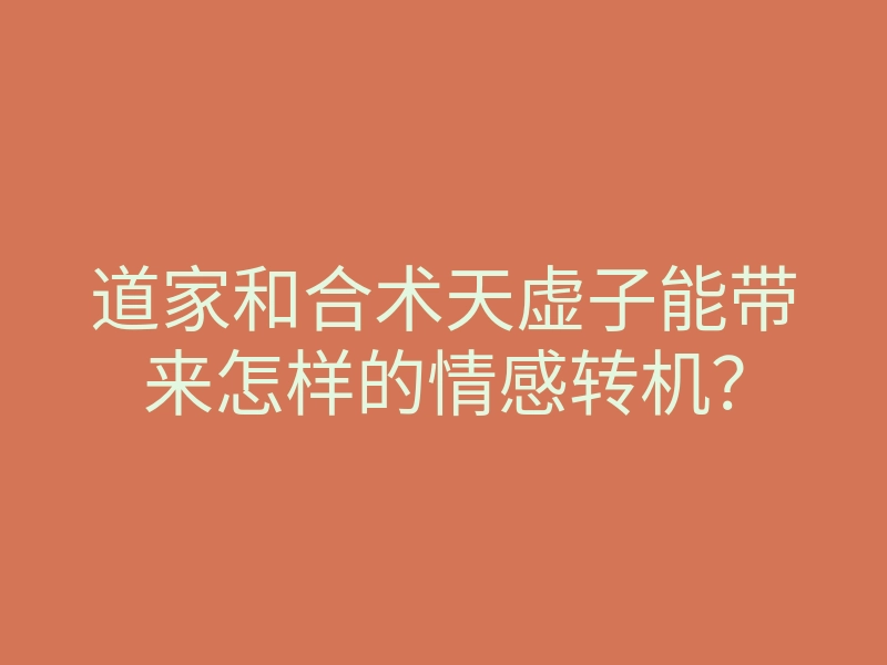 道家和合术天虚子能带来怎样的情感转机?