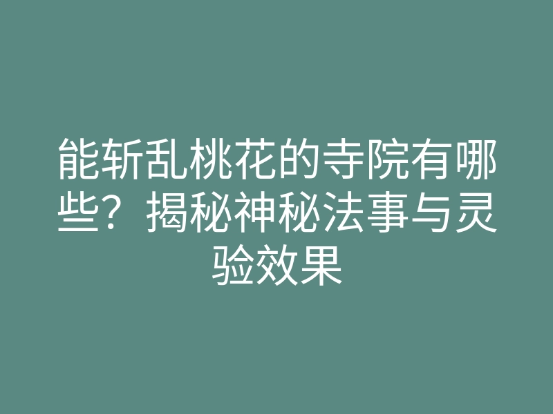 能斩乱桃花的寺院有哪些?揭秘神秘法事与灵验效果